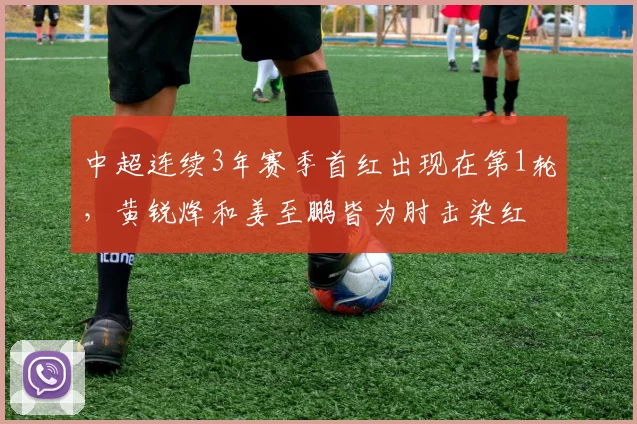 中超连续3年赛季首红出现在第1轮，黄锐烽和姜至鹏皆为肘击染红