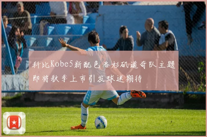 科比Kobe5新配色洛杉矶道奇队主题即将秋季上市引发球迷期待