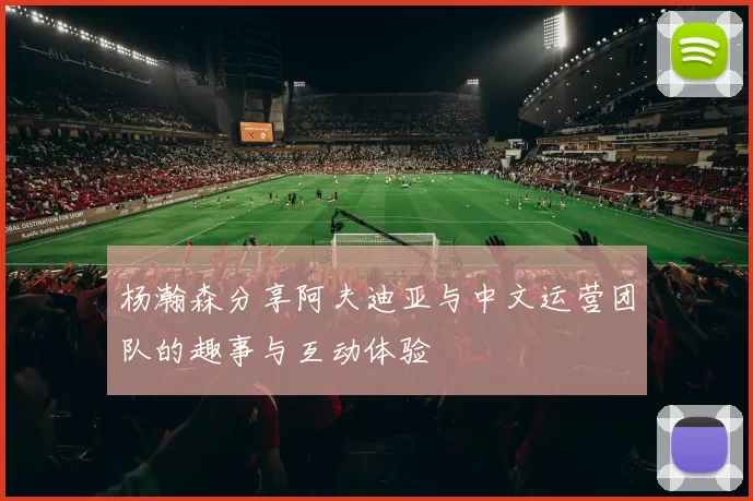 杨瀚森分享阿夫迪亚与中文运营团队的趣事与互动体验