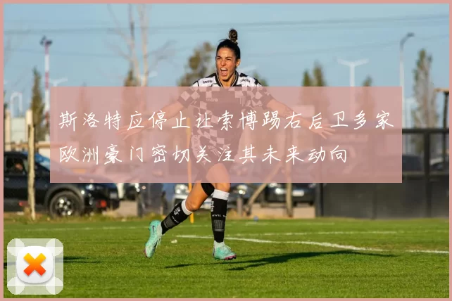斯洛特应停止让索博踢右后卫多家欧洲豪门密切关注其未来动向