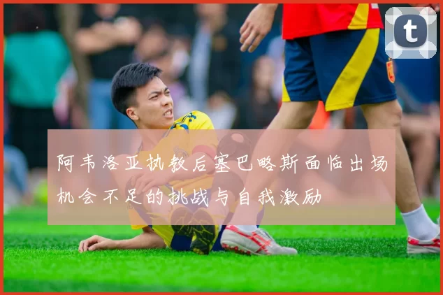 阿韦洛亚执教后塞巴略斯面临出场机会不足的挑战与自我激励