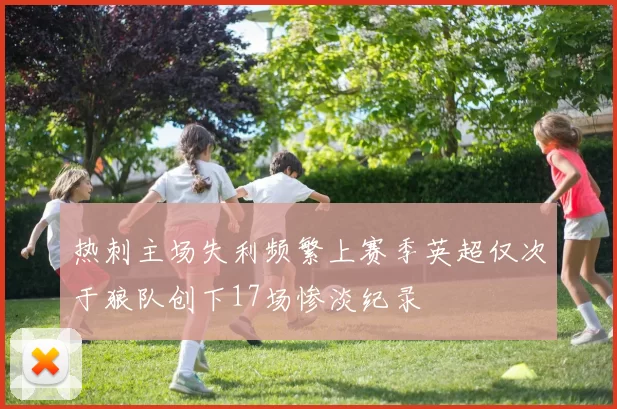 热刺主场失利频繁上赛季英超仅次于狼队创下17场惨淡纪录