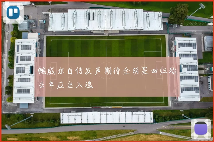 鲍威尔自信发声期待全明星回归称去年应当入选