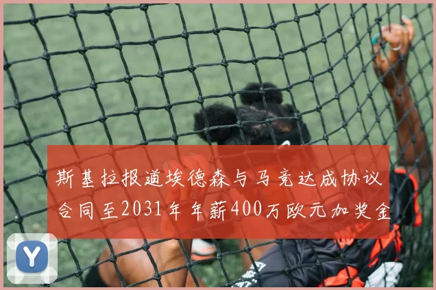斯基拉报道埃德森与马竞达成协议合同至2031年年薪400万欧元加奖金
