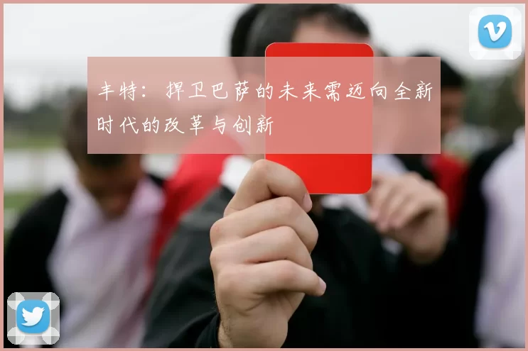 丰特：捍卫巴萨的未来需迈向全新时代的改革与创新