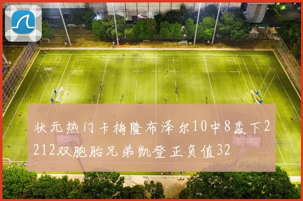 状元热门卡梅隆布泽尔10中8轰下2212双胞胎兄弟凯登正负值32