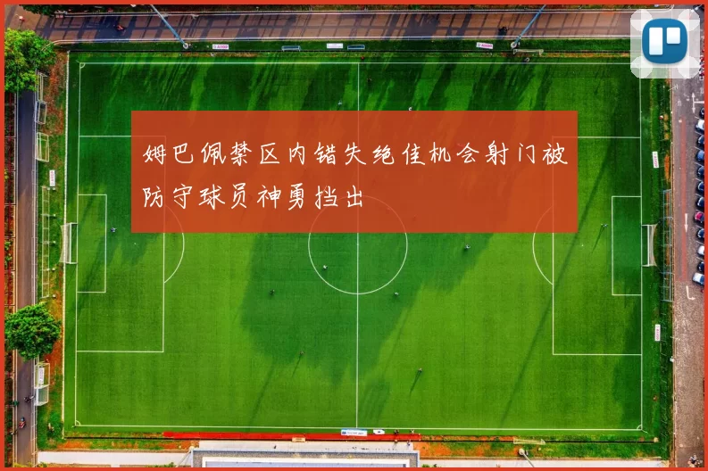 姆巴佩禁区内错失绝佳机会射门被防守球员神勇挡出